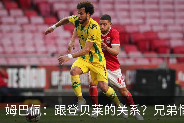 姆巴佩：跟登贝莱的关系？兄弟情不惧谣言！